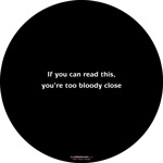 If you can read this, your too bloody close